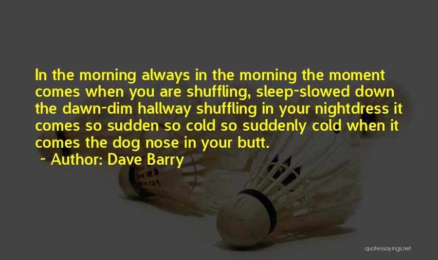 Dave Barry Quotes: In The Morning Always In The Morning The Moment Comes When You Are Shuffling, Sleep-slowed Down The Dawn-dim Hallway Shuffling
