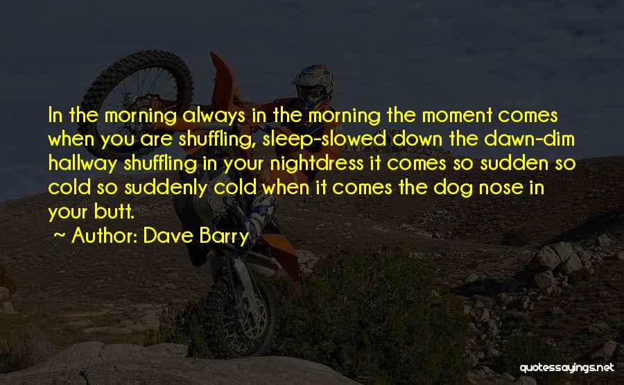 Dave Barry Quotes: In The Morning Always In The Morning The Moment Comes When You Are Shuffling, Sleep-slowed Down The Dawn-dim Hallway Shuffling