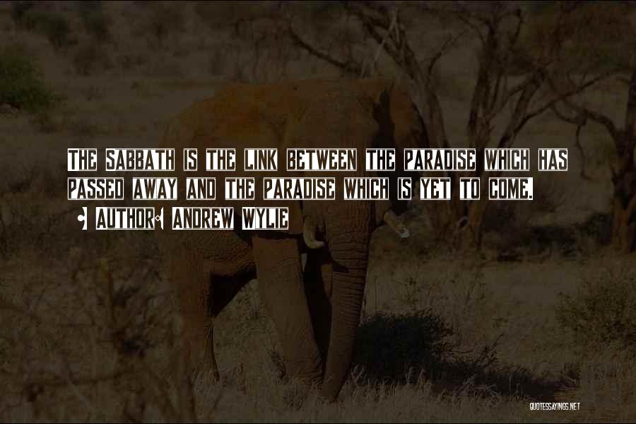 Andrew Wylie Quotes: The Sabbath Is The Link Between The Paradise Which Has Passed Away And The Paradise Which Is Yet To Come.