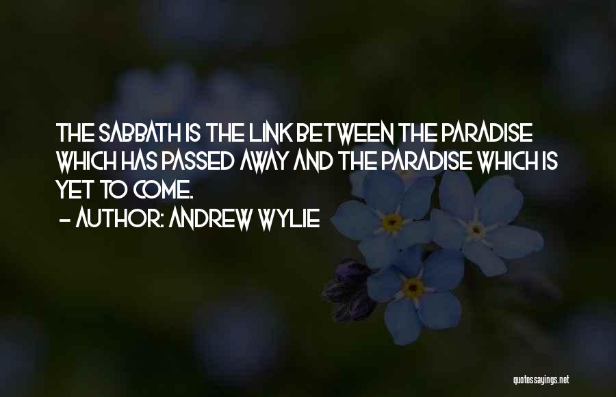 Andrew Wylie Quotes: The Sabbath Is The Link Between The Paradise Which Has Passed Away And The Paradise Which Is Yet To Come.