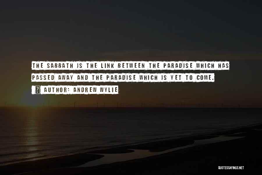 Andrew Wylie Quotes: The Sabbath Is The Link Between The Paradise Which Has Passed Away And The Paradise Which Is Yet To Come.