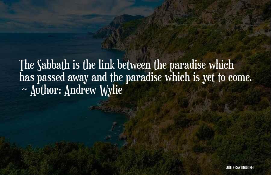 Andrew Wylie Quotes: The Sabbath Is The Link Between The Paradise Which Has Passed Away And The Paradise Which Is Yet To Come.