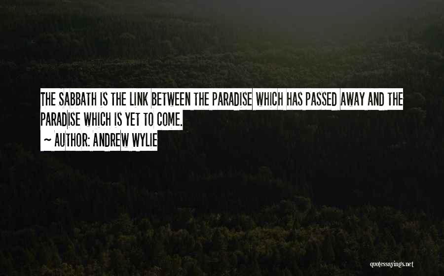 Andrew Wylie Quotes: The Sabbath Is The Link Between The Paradise Which Has Passed Away And The Paradise Which Is Yet To Come.