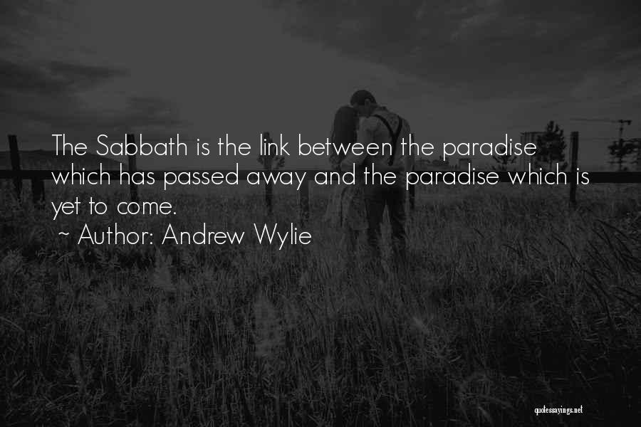 Andrew Wylie Quotes: The Sabbath Is The Link Between The Paradise Which Has Passed Away And The Paradise Which Is Yet To Come.