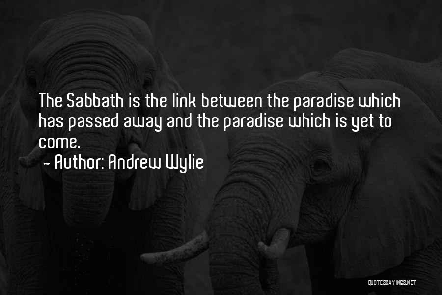 Andrew Wylie Quotes: The Sabbath Is The Link Between The Paradise Which Has Passed Away And The Paradise Which Is Yet To Come.