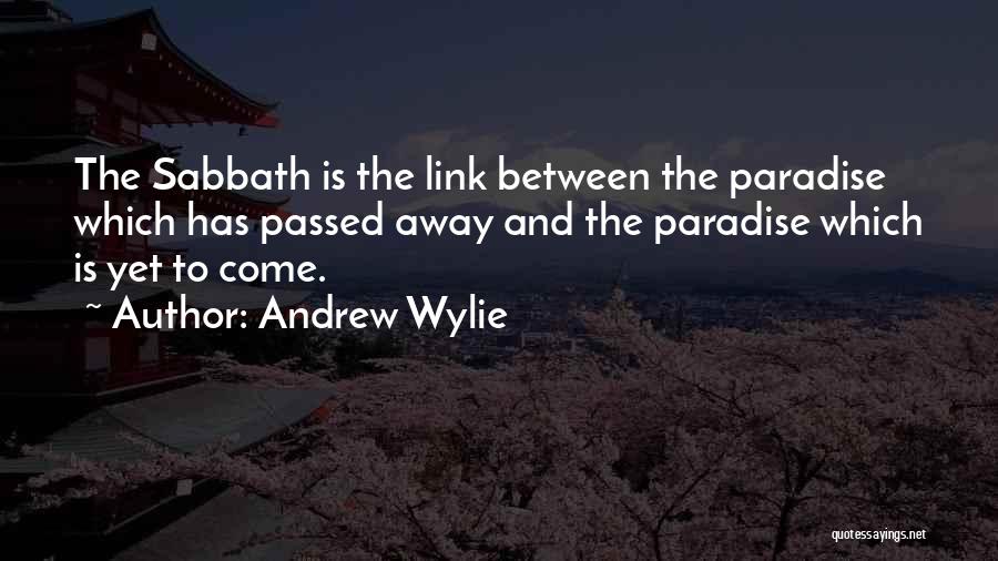 Andrew Wylie Quotes: The Sabbath Is The Link Between The Paradise Which Has Passed Away And The Paradise Which Is Yet To Come.