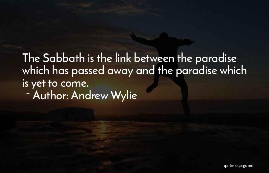 Andrew Wylie Quotes: The Sabbath Is The Link Between The Paradise Which Has Passed Away And The Paradise Which Is Yet To Come.