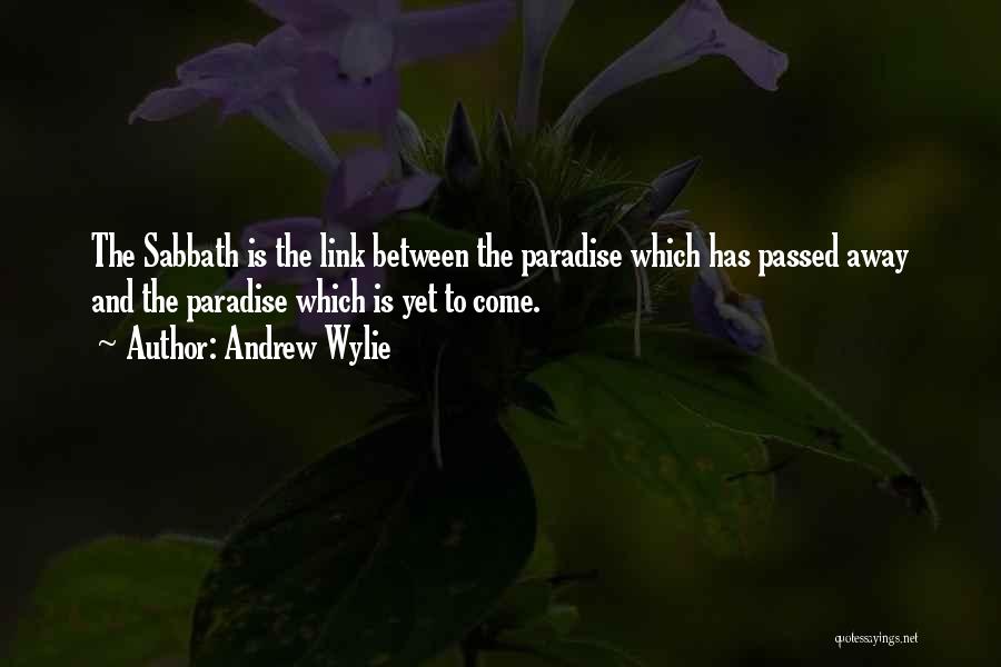 Andrew Wylie Quotes: The Sabbath Is The Link Between The Paradise Which Has Passed Away And The Paradise Which Is Yet To Come.