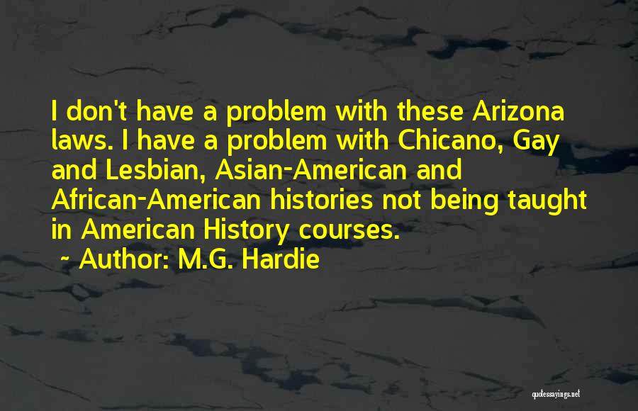 M.G. Hardie Quotes: I Don't Have A Problem With These Arizona Laws. I Have A Problem With Chicano, Gay And Lesbian, Asian-american And