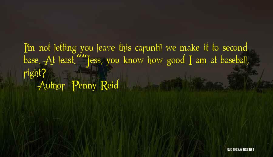 Penny Reid Quotes: I'm Not Letting You Leave This Caruntil We Make It To Second Base. At Least.jess, You Know How Good I