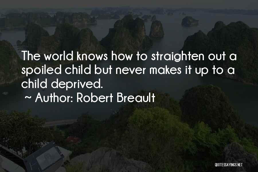 Robert Breault Quotes: The World Knows How To Straighten Out A Spoiled Child But Never Makes It Up To A Child Deprived.