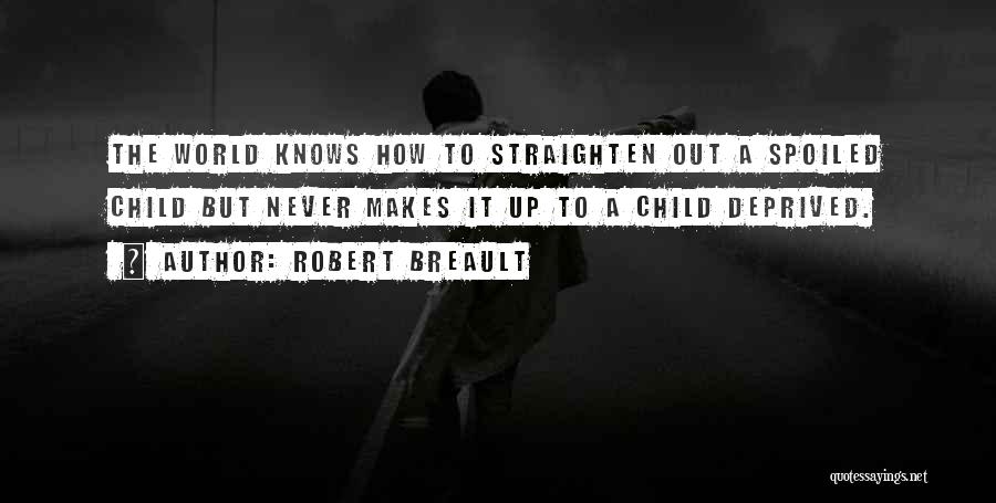 Robert Breault Quotes: The World Knows How To Straighten Out A Spoiled Child But Never Makes It Up To A Child Deprived.