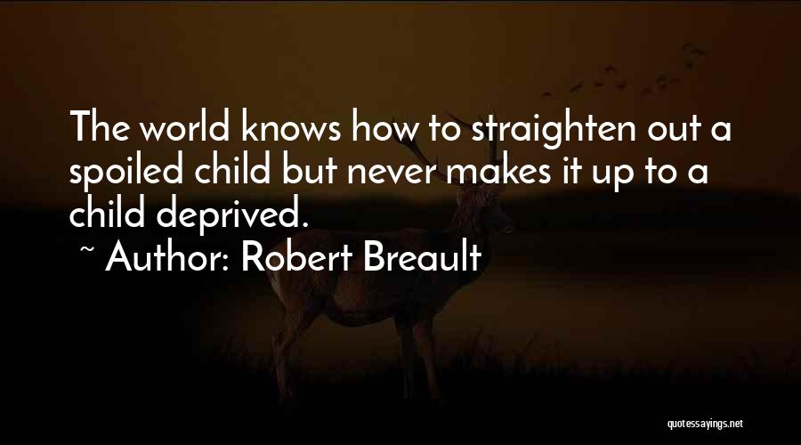 Robert Breault Quotes: The World Knows How To Straighten Out A Spoiled Child But Never Makes It Up To A Child Deprived.