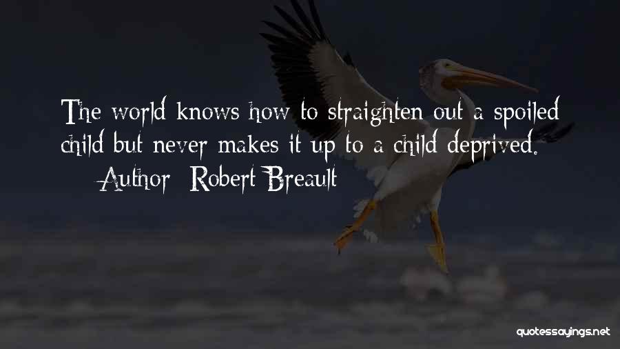 Robert Breault Quotes: The World Knows How To Straighten Out A Spoiled Child But Never Makes It Up To A Child Deprived.