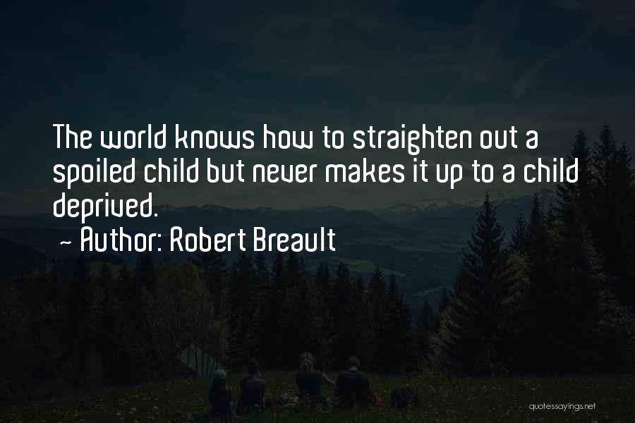 Robert Breault Quotes: The World Knows How To Straighten Out A Spoiled Child But Never Makes It Up To A Child Deprived.