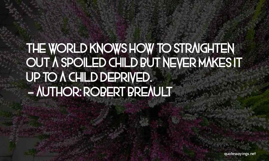 Robert Breault Quotes: The World Knows How To Straighten Out A Spoiled Child But Never Makes It Up To A Child Deprived.