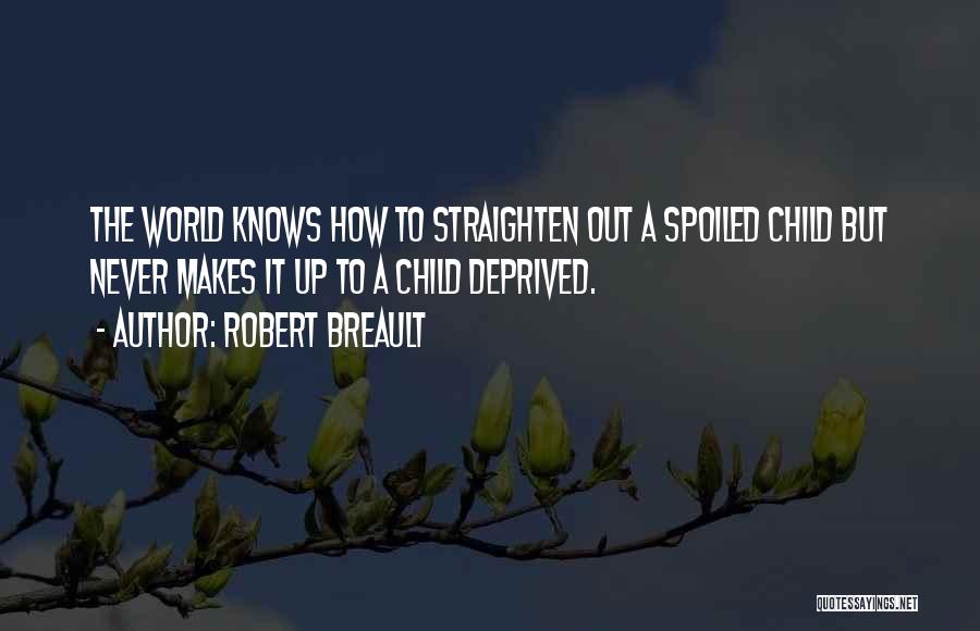 Robert Breault Quotes: The World Knows How To Straighten Out A Spoiled Child But Never Makes It Up To A Child Deprived.