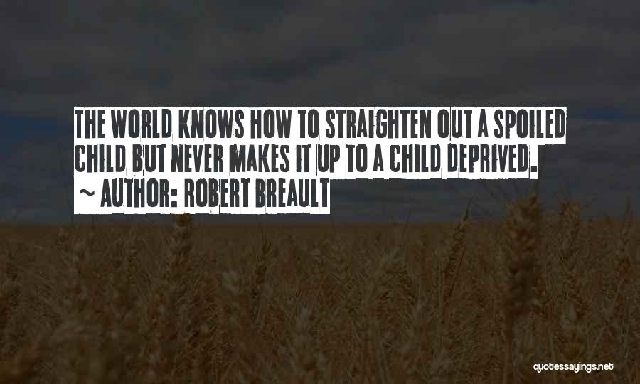 Robert Breault Quotes: The World Knows How To Straighten Out A Spoiled Child But Never Makes It Up To A Child Deprived.
