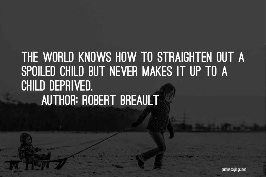 Robert Breault Quotes: The World Knows How To Straighten Out A Spoiled Child But Never Makes It Up To A Child Deprived.