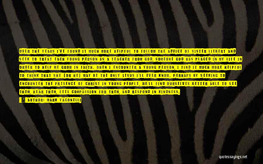 Mark Yaconelli Quotes: Over The Years I've Found It Much More Helpful To Follow The Advice Of Sister Liebert And Seek To Treat