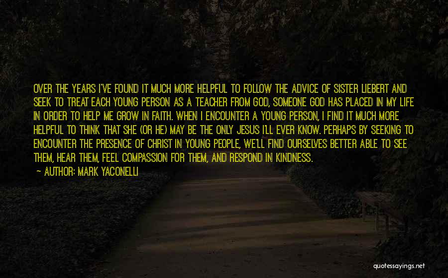 Mark Yaconelli Quotes: Over The Years I've Found It Much More Helpful To Follow The Advice Of Sister Liebert And Seek To Treat