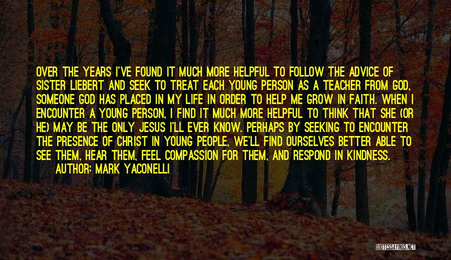 Mark Yaconelli Quotes: Over The Years I've Found It Much More Helpful To Follow The Advice Of Sister Liebert And Seek To Treat