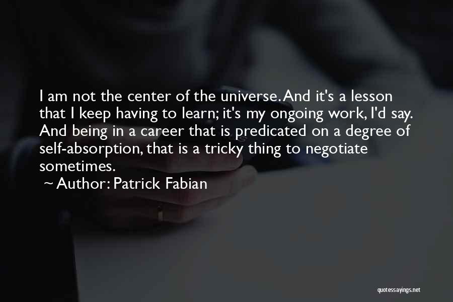 Patrick Fabian Quotes: I Am Not The Center Of The Universe. And It's A Lesson That I Keep Having To Learn; It's My