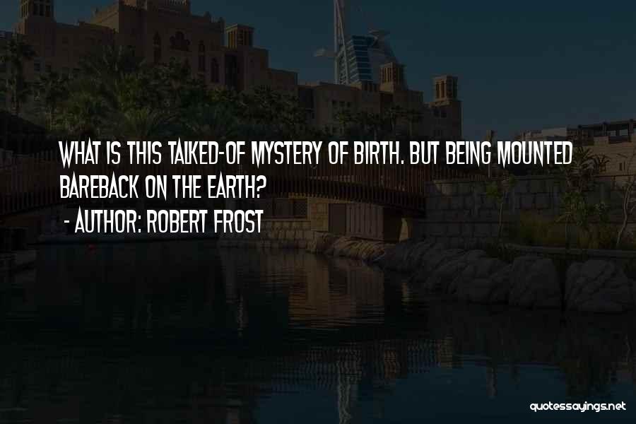 Robert Frost Quotes: What Is This Talked-of Mystery Of Birth. But Being Mounted Bareback On The Earth?