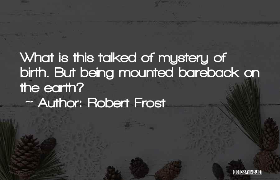 Robert Frost Quotes: What Is This Talked-of Mystery Of Birth. But Being Mounted Bareback On The Earth?