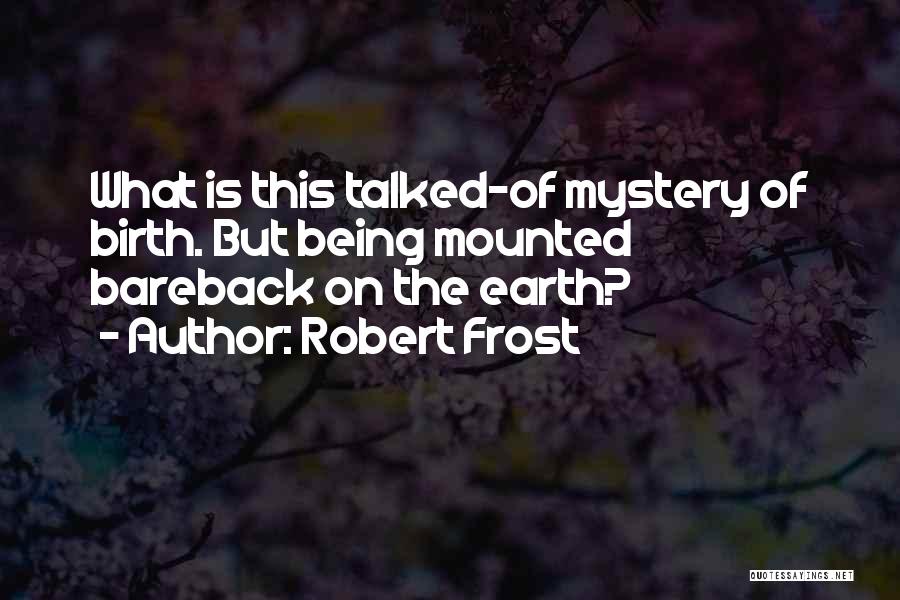 Robert Frost Quotes: What Is This Talked-of Mystery Of Birth. But Being Mounted Bareback On The Earth?