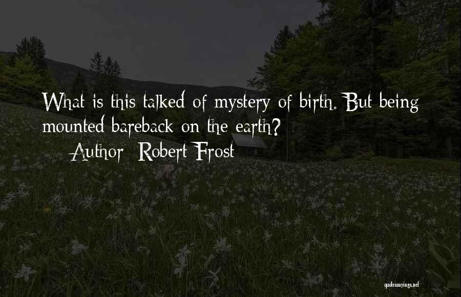 Robert Frost Quotes: What Is This Talked-of Mystery Of Birth. But Being Mounted Bareback On The Earth?