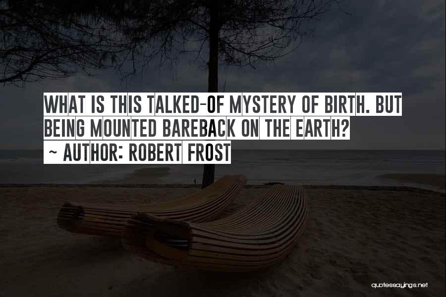 Robert Frost Quotes: What Is This Talked-of Mystery Of Birth. But Being Mounted Bareback On The Earth?
