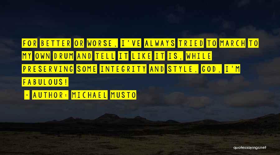 Michael Musto Quotes: For Better Or Worse, I've Always Tried To March To My Own Drum And Tell It Like It Is, While