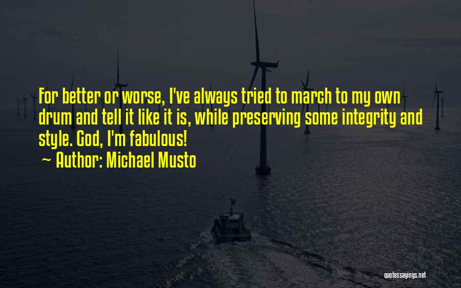 Michael Musto Quotes: For Better Or Worse, I've Always Tried To March To My Own Drum And Tell It Like It Is, While