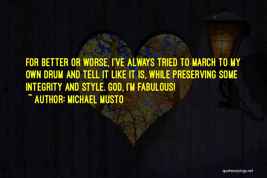 Michael Musto Quotes: For Better Or Worse, I've Always Tried To March To My Own Drum And Tell It Like It Is, While