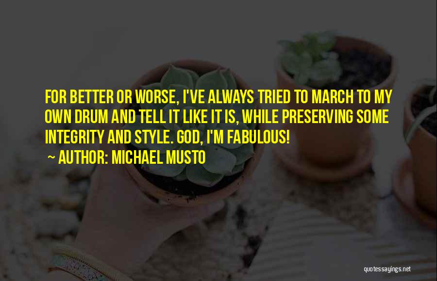 Michael Musto Quotes: For Better Or Worse, I've Always Tried To March To My Own Drum And Tell It Like It Is, While