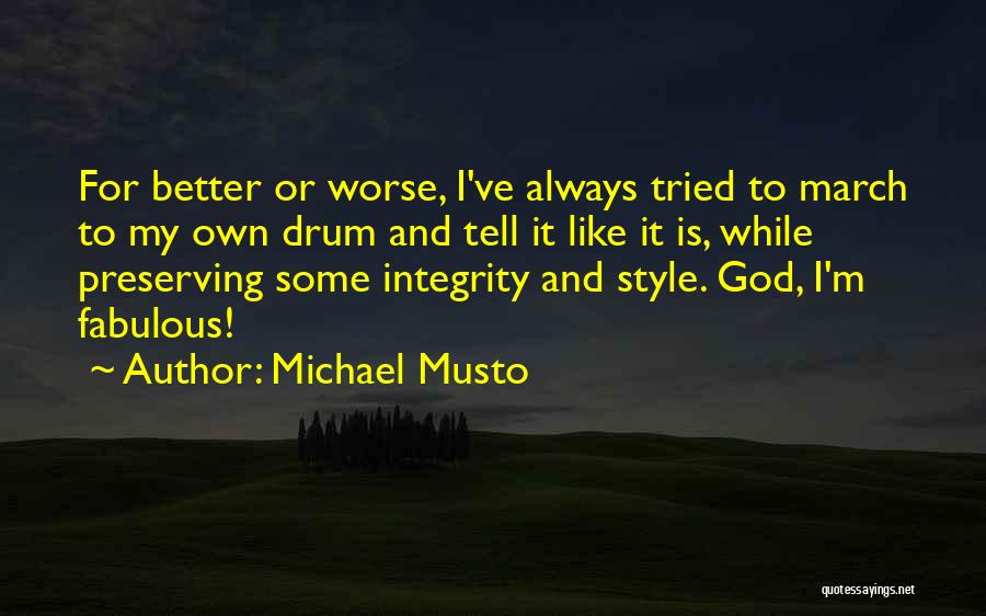 Michael Musto Quotes: For Better Or Worse, I've Always Tried To March To My Own Drum And Tell It Like It Is, While