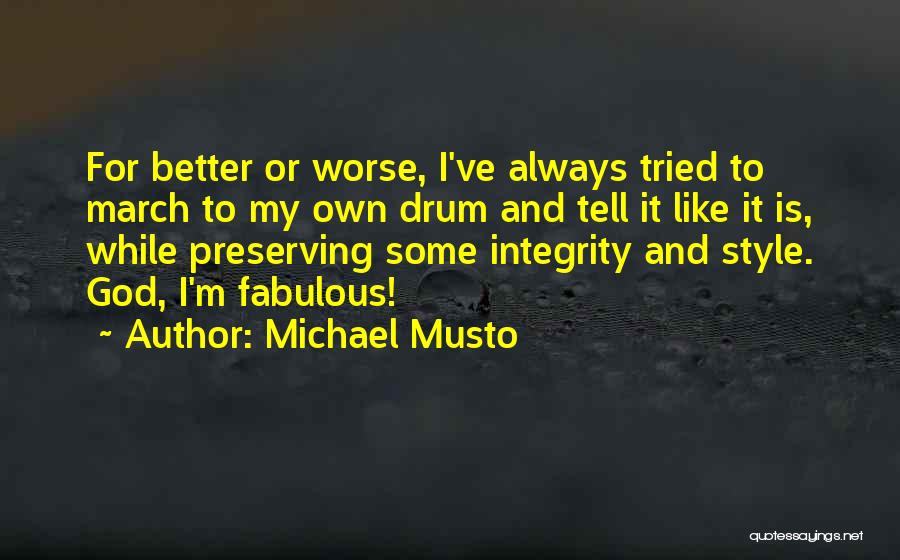 Michael Musto Quotes: For Better Or Worse, I've Always Tried To March To My Own Drum And Tell It Like It Is, While