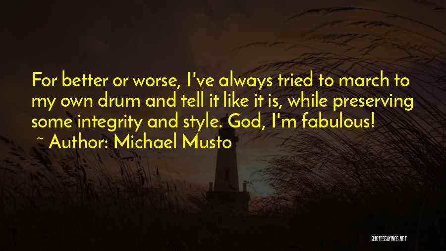 Michael Musto Quotes: For Better Or Worse, I've Always Tried To March To My Own Drum And Tell It Like It Is, While