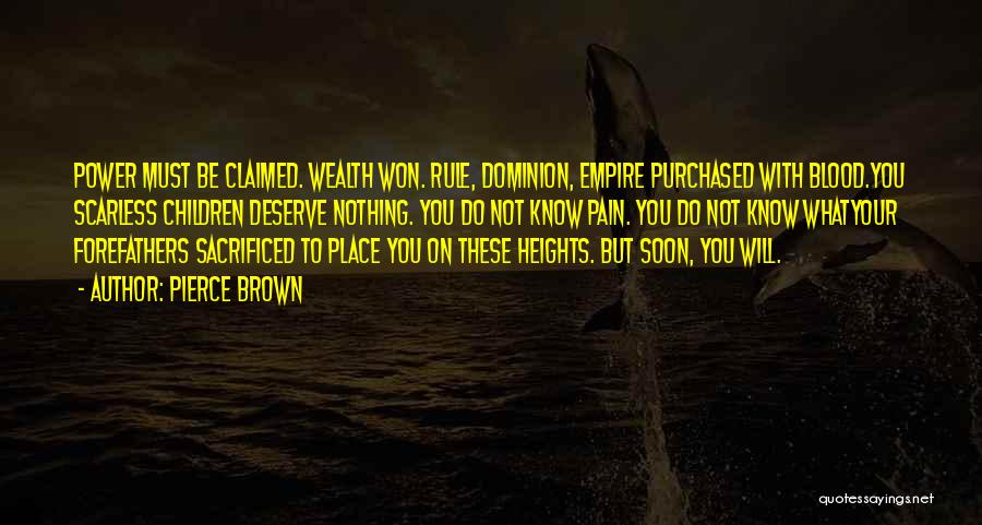 Pierce Brown Quotes: Power Must Be Claimed. Wealth Won. Rule, Dominion, Empire Purchased With Blood.you Scarless Children Deserve Nothing. You Do Not Know