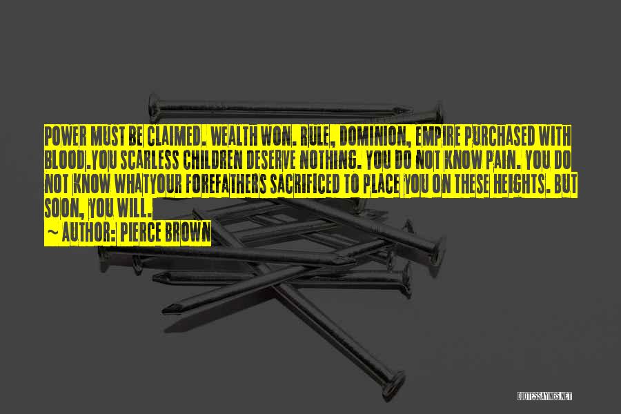 Pierce Brown Quotes: Power Must Be Claimed. Wealth Won. Rule, Dominion, Empire Purchased With Blood.you Scarless Children Deserve Nothing. You Do Not Know