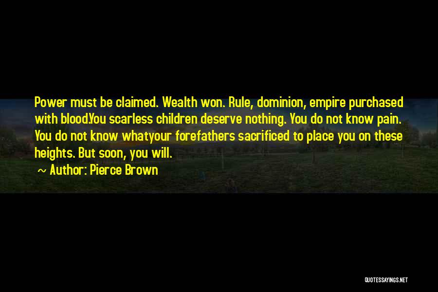 Pierce Brown Quotes: Power Must Be Claimed. Wealth Won. Rule, Dominion, Empire Purchased With Blood.you Scarless Children Deserve Nothing. You Do Not Know