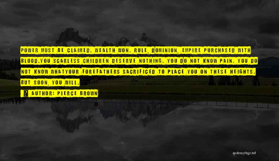 Pierce Brown Quotes: Power Must Be Claimed. Wealth Won. Rule, Dominion, Empire Purchased With Blood.you Scarless Children Deserve Nothing. You Do Not Know