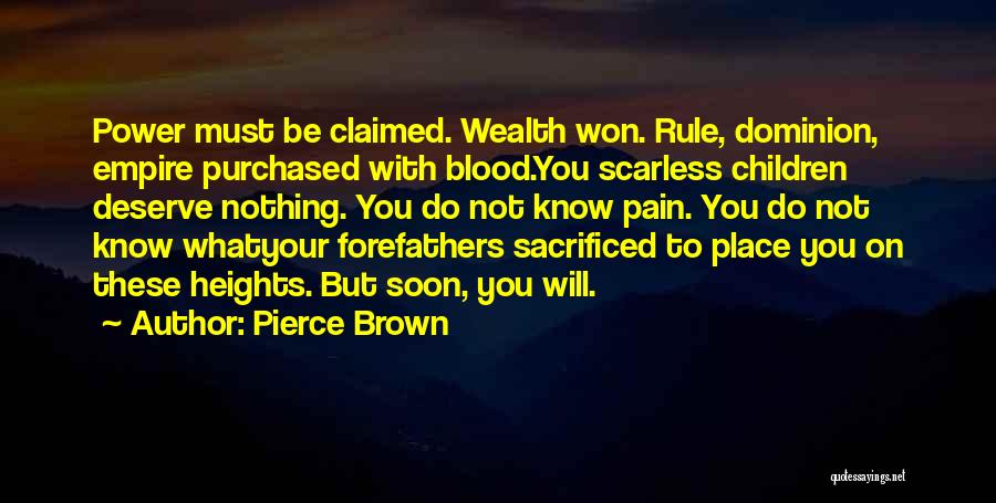 Pierce Brown Quotes: Power Must Be Claimed. Wealth Won. Rule, Dominion, Empire Purchased With Blood.you Scarless Children Deserve Nothing. You Do Not Know