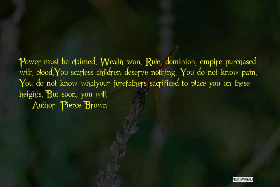 Pierce Brown Quotes: Power Must Be Claimed. Wealth Won. Rule, Dominion, Empire Purchased With Blood.you Scarless Children Deserve Nothing. You Do Not Know