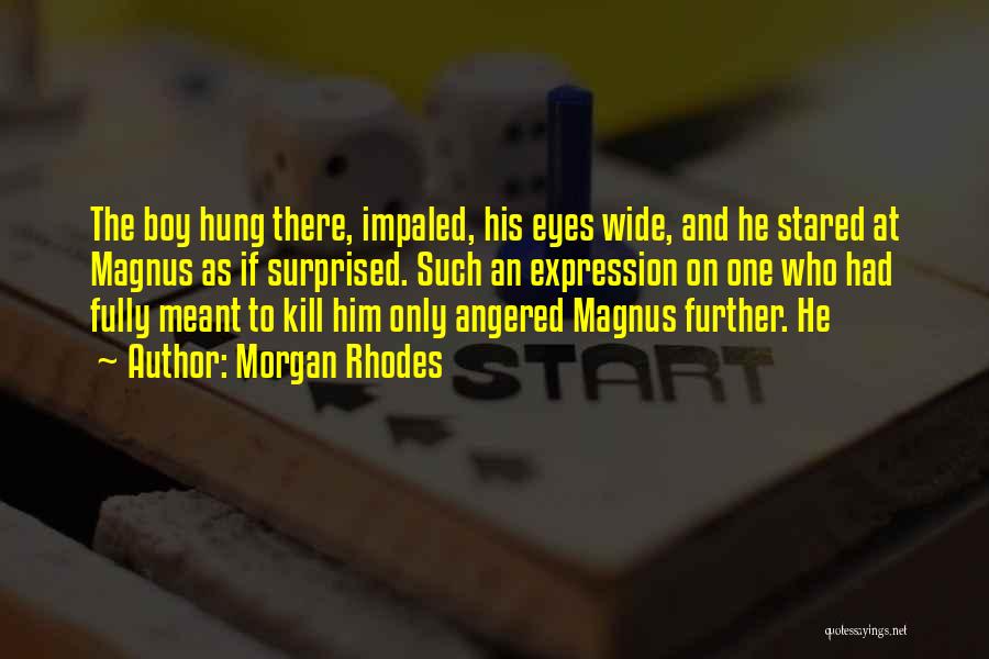 Morgan Rhodes Quotes: The Boy Hung There, Impaled, His Eyes Wide, And He Stared At Magnus As If Surprised. Such An Expression On