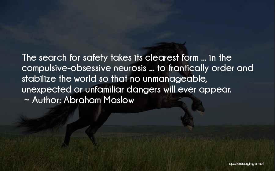 Abraham Maslow Quotes: The Search For Safety Takes Its Clearest Form ... In The Compulsive-obsessive Neurosis ... To Frantically Order And Stabilize The