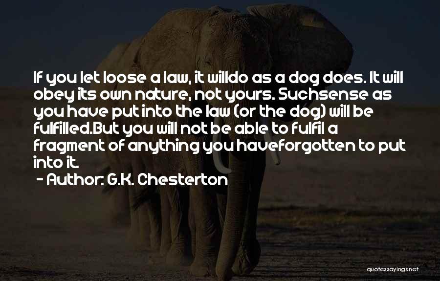 G.K. Chesterton Quotes: If You Let Loose A Law, It Willdo As A Dog Does. It Will Obey Its Own Nature, Not Yours.