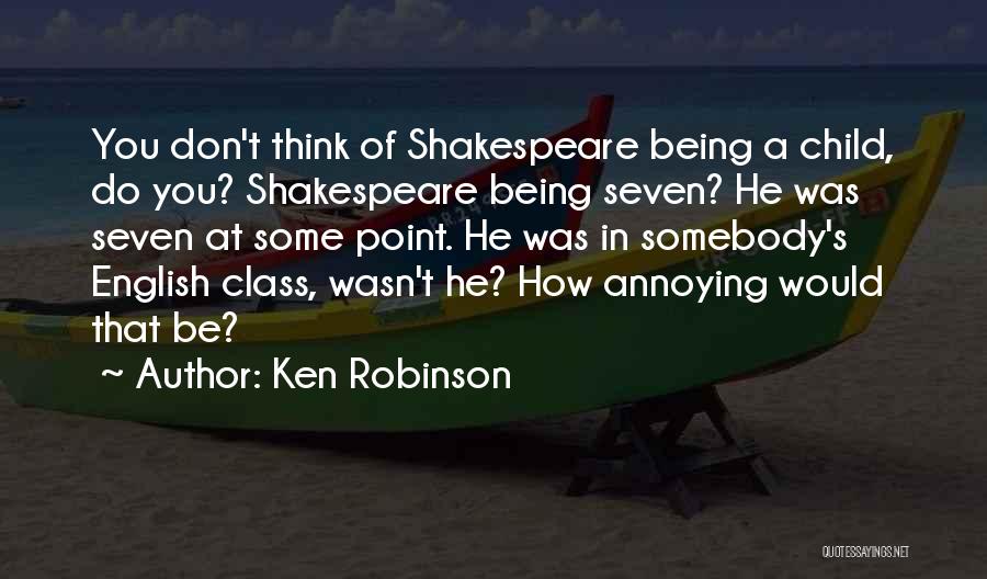 Ken Robinson Quotes: You Don't Think Of Shakespeare Being A Child, Do You? Shakespeare Being Seven? He Was Seven At Some Point. He