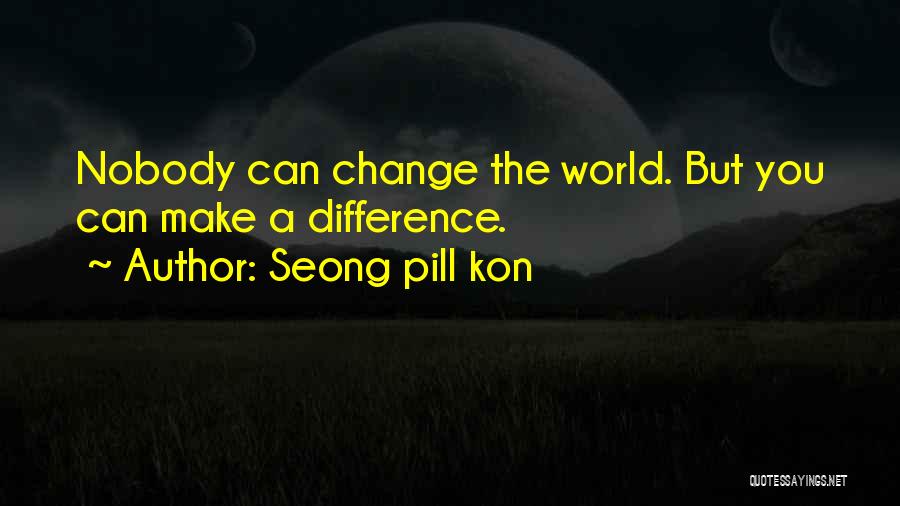 Seong Pill Kon Quotes: Nobody Can Change The World. But You Can Make A Difference.